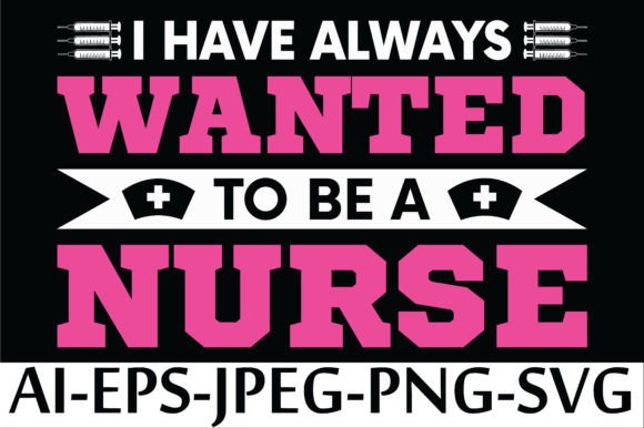 I HAVE WANTED to BE a NURSE Graphics for T-Shirt Designs